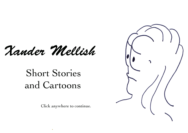  Welcome to Xander Mellish, Short Stories and Cartoons; fine writing since 1995.  Click on the image box to continue.