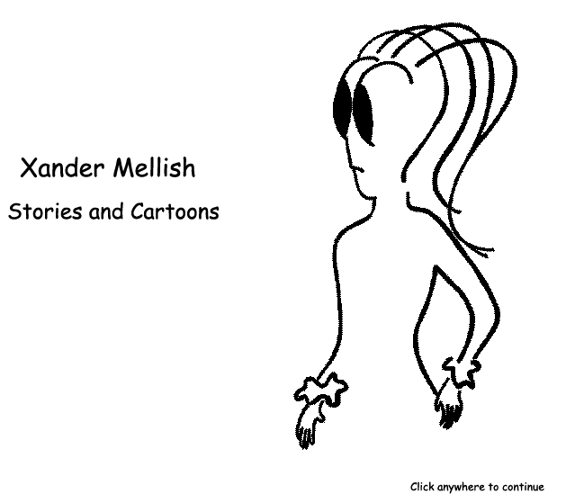  Welcome to Xander Mellish, Short Stories and Cartoons; fine writing since 1995.  Click on the image box to continue.